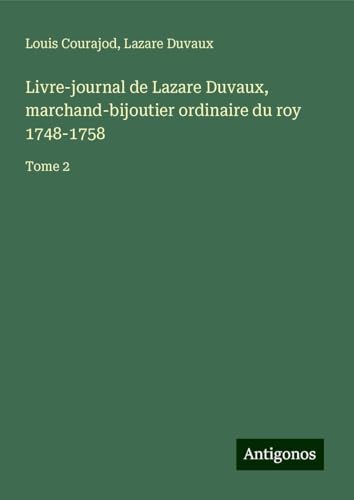 Livre-journal de Lazare Duvaux, marchand-bijoutier ordinaire du roy 1748-1758: Tome 2 von Antigonos Verlag