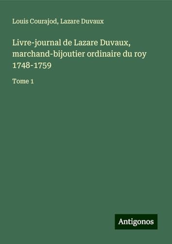 Livre-journal de Lazare Duvaux, marchand-bijoutier ordinaire du roy 1748-1759: Tome 1 von Antigonos Verlag