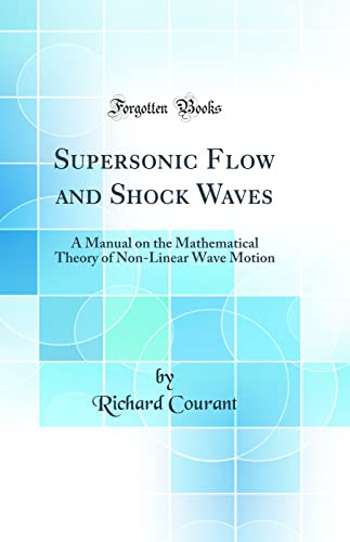 Supersonic Flow and Shock Waves: A Manual on the Mathematical Theory of Non-Linear Wave Motion (Classic Reprint)