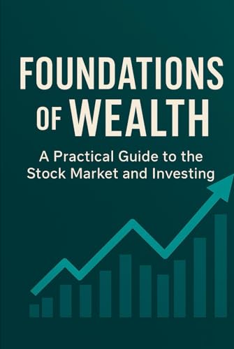 Foundations of Wealth: A Practical Guide to the Stock Market and Investing von Independently published