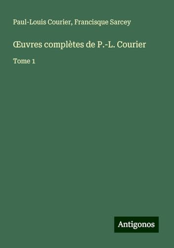 ¿uvres complètes de P.-L. Courier: Tome 1 von Antigonos Verlag