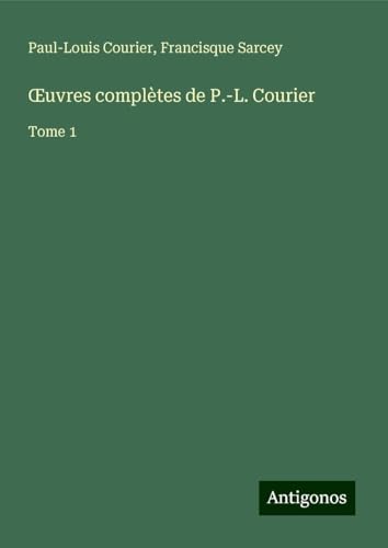 ¿uvres complètes de P.-L. Courier: Tome 1 von Antigonos Verlag