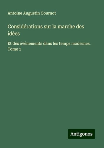 Considérations sur la marche des idées: Et des événements dans les temps modernes. Tome 1 von Antigonos Verlag