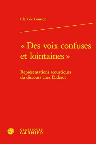 Des Voix Confuses Et Lointaines: Representations Acoustiques Du Discours Chez Diderot von Classiques Garnier