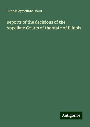 Reports of the decisions of the Appellate Courts of the state of Illinois von Antigonos Verlag