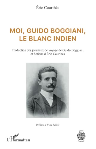 Moi, Guido Boggiani, le blanc indien: Traduction des journaux de voyage de Guido Boggiani et fictions d'Éric Courthès von Editions L'Harmattan