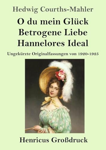 O du mein Glück / Betrogene Liebe / Hannelores Ideal (Großdruck): Ungekürzte Originalfassungen von 1920-1925 von Henricus