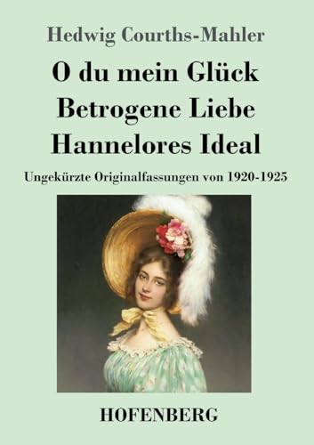 O du mein Glück / Betrogene Liebe / Hannelores Ideal: Ungekürzte Originalfassungen von 1920-1925 O du mein Glück / Betrogene Liebe / Hannelores Ideal: Ungekürzte Originalfassungen von 1920-1925