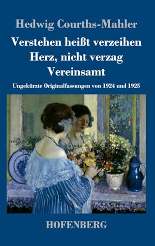 Verstehen heißt verzeihen / Herz, nicht verzag / Vereinsamt: Ungekürzte Originalfassungen von 1924 und 1925 von Hofenberg
