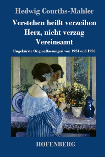 Verstehen heißt verzeihen / Herz, nicht verzag / Vereinsamt: Ungekürzte Originalfassungen von 1924 und 1925 Verstehen heißt verzeihen / Herz, nicht verzag / Vereinsamt: Ungekürzte Originalfassungen von 1924 und 1925