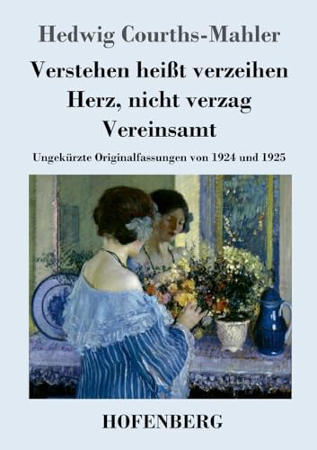 Verstehen heißt verzeihen / Herz, nicht verzag / Vereinsamt: Ungekürzte Originalfassungen von 1924 und 1925 von Hofenberg
