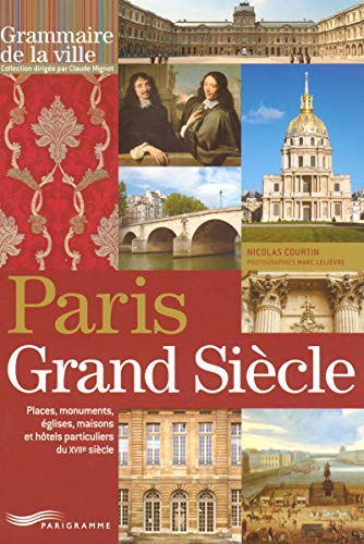 Paris Grand Siècle: Places, monuments, églises, maisons et hôtels particuliers du XVIIe siècle