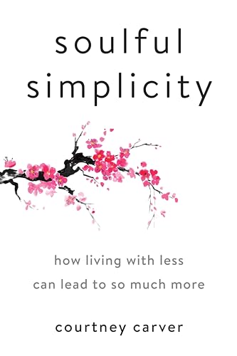 Soulful Simplicity: How Living with Less Can Lead to So Much More