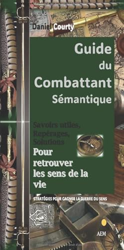 Guide du combattant sémantique: Savoirs utiles, repérages, solutions pour retrouver les sens de la vie. Stratégies pour gagner la guerre du sens. von AFNIL