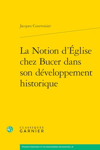 La Notion D'eglise Chez Bucer Dans Son Developpement Historique (Etudes D'histoire Et De Philosophie Religieuses, 28) von Classiques Garnier