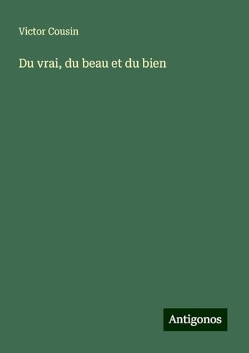 Du vrai, du beau et du bien Du vrai, du beau et du bien von Antigonos Verlag
