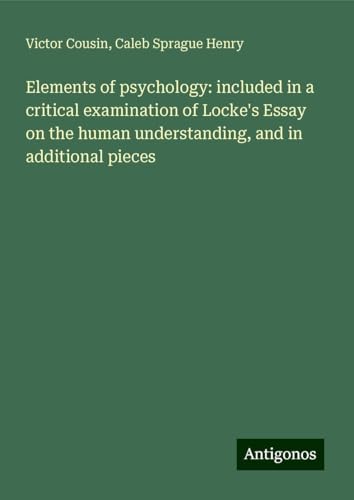Elements of psychology: included in a critical examination of Locke's Essay on the human understanding, and in additional pieces Elements of psychology: included in a critical examination of Locke's Essay on the human understanding, and in additional pieces von Antigonos Verlag
