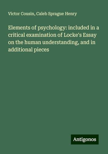 Elements of psychology: included in a critical examination of Locke's Essay on the human understanding, and in additional pieces Elements of psychology: included in a critical examination of Locke's Essay on the human understanding, and in additional pieces
