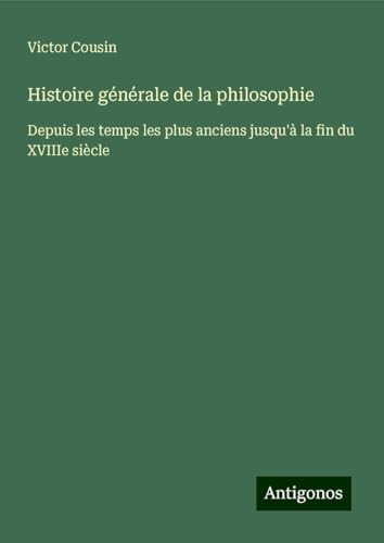 Histoire générale de la philosophie: Depuis les temps les plus anciens jusqu'à la fin du XVIIIe siècle Histoire générale de la philosophie: Depuis les temps les plus anciens jusqu'à la fin du XVIIIe siècle von Antigonos Verlag