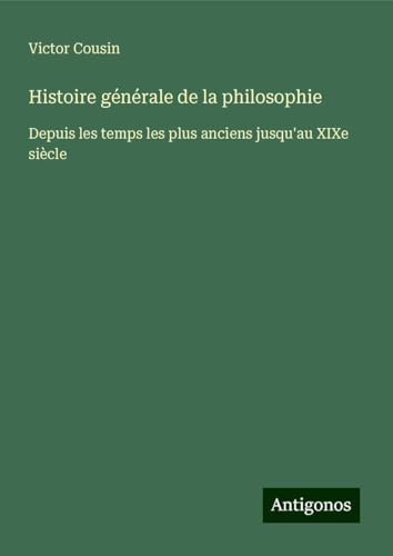 Histoire générale de la philosophie: Depuis les temps les plus anciens jusqu'au XIXe siècle Histoire générale de la philosophie: Depuis les temps les plus anciens jusqu'au XIXe siècle von Antigonos Verlag