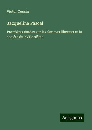 Jacqueline Pascal: Premières études sur les femmes illustres et la société du XVIIe siècle Jacqueline Pascal: Premières études sur les femmes illustres et la société du XVIIe siècle von Antigonos Verlag