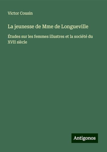 La jeunesse de Mme de Longueville: Études sur les femmes illustres et la société du XVII siècle La jeunesse de Mme de Longueville: Études sur les femmes illustres et la société du XVII siècle von Antigonos Verlag