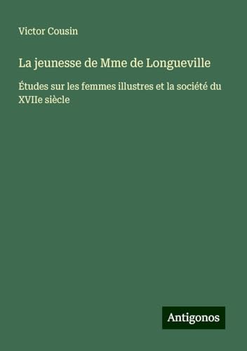 La jeunesse de Mme de Longueville: Études sur les femmes illustres et la société du XVIIe siècle La jeunesse de Mme de Longueville: Études sur les femmes illustres et la société du XVIIe siècle von Antigonos Verlag