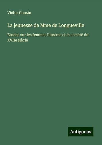 La jeunesse de Mme de Longueville: Études sur les femmes illustres et la société du XVIIe siècle La jeunesse de Mme de Longueville: Études sur les femmes illustres et la société du XVIIe siècle von Antigonos Verlag