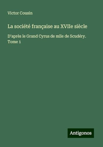 La société française au XVIIe siècle: D'après le Grand Cyrus de mlle de Scudéry. Tome 1 La société française au XVIIe siècle: D'après le Grand Cyrus de mlle de Scudéry. Tome 1 von Antigonos Verlag