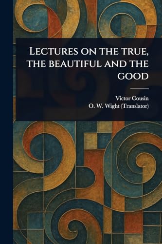 Lectures on the True, the Beautiful and the Good Lectures on the True, the Beautiful and the Good von Anson Street Press