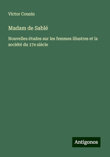 Madam de Sablé: Nouvelles études sur les femmes illustres et la société du 17e siècle Madam de Sablé: Nouvelles études sur les femmes illustres et la société du 17e siècle von Antigonos Verlag