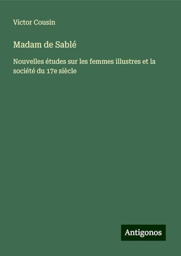 Madam de Sablé: Nouvelles études sur les femmes illustres et la société du 17e siècle Madam de Sablé: Nouvelles études sur les femmes illustres et la société du 17e siècle von Antigonos Verlag
