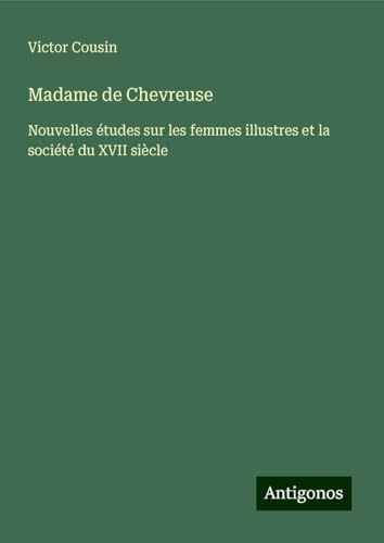 Madame de Chevreuse: Nouvelles études sur les femmes illustres et la société du XVII siècle Madame de Chevreuse: Nouvelles études sur les femmes illustres et la société du XVII siècle von Antigonos Verlag