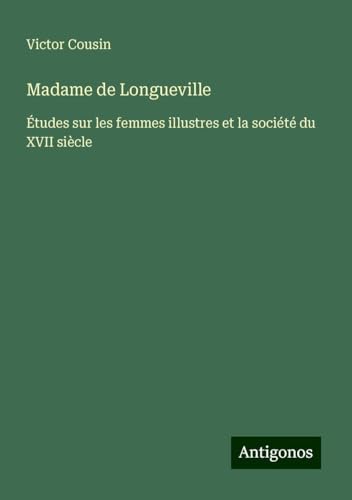 Madame de Longueville: Études sur les femmes illustres et la société du XVII siècle Madame de Longueville: Études sur les femmes illustres et la société du XVII siècle von Antigonos Verlag