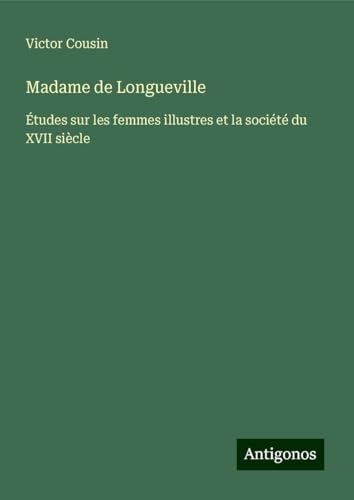 Madame de Longueville: Études sur les femmes illustres et la société du XVII siècle Madame de Longueville: Études sur les femmes illustres et la société du XVII siècle von Antigonos Verlag
