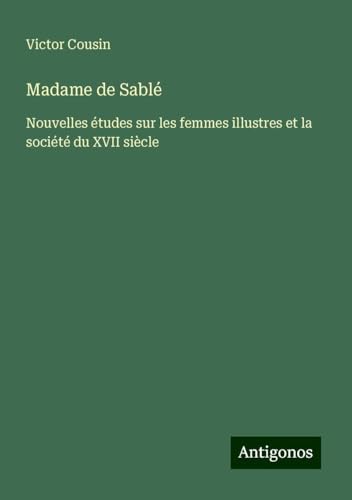 Madame de Sablé: Nouvelles études sur les femmes illustres et la société du XVII siècle Madame de Sablé: Nouvelles études sur les femmes illustres et la société du XVII siècle von Antigonos Verlag