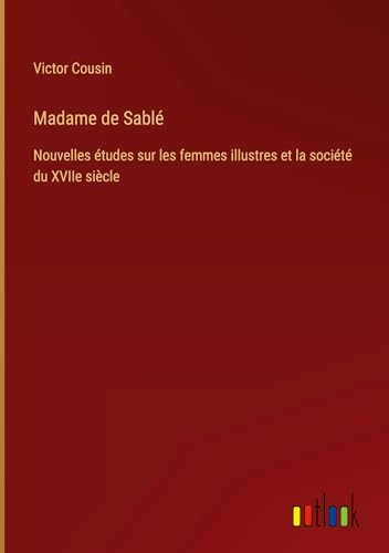 Madame de Sablé: Nouvelles études sur les femmes illustres et la société du XVIIe siècle von Outlook Verlag