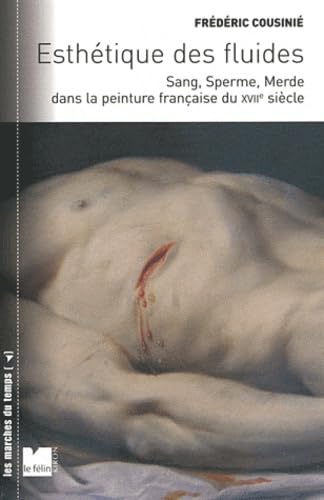 Esthétique des fluides - Sang, sperme et merde dans la peint: Sang, Sperme, Merde dans la peinture française du XVIIe siècle