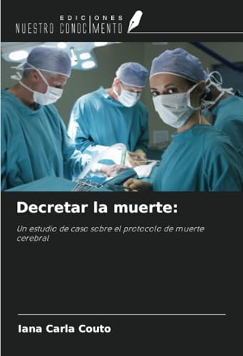 Decretar la muerte:: Un estudio de caso sobre el protocolo de muerte cerebral von Ediciones Nuestro Conocimiento