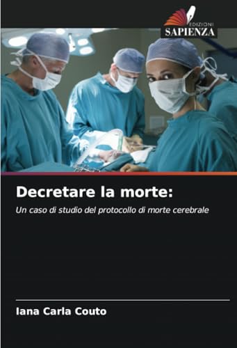 Decretare la morte:: Un caso di studio del protocollo di morte cerebrale von Edizioni Sapienza