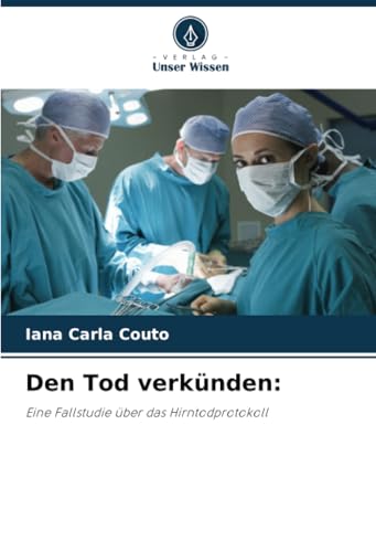 Den Tod verkünden:: Eine Fallstudie über das Hirntodprotokoll von Verlag Unser Wissen