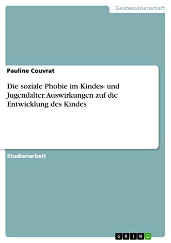 Die soziale Phobie im Kindes- und Jugendalter. Auswirkungen auf die Entwicklung des Kindes von Grin Verlag