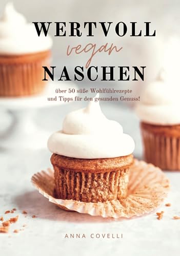 Wertvoll vegan Naschen: über 50 süße Wohlfühlrezepte und Tipps für den gesunden Genuss! von Independently published