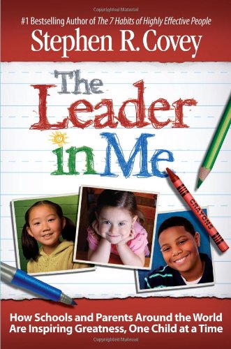 The Leader in Me: How Schools and Parents Around the World Are Inspiring Greatness, One Child At a Time The Leader in Me: How Schools and Parents Around the World Are Inspiring Greatness, One Child At a Time