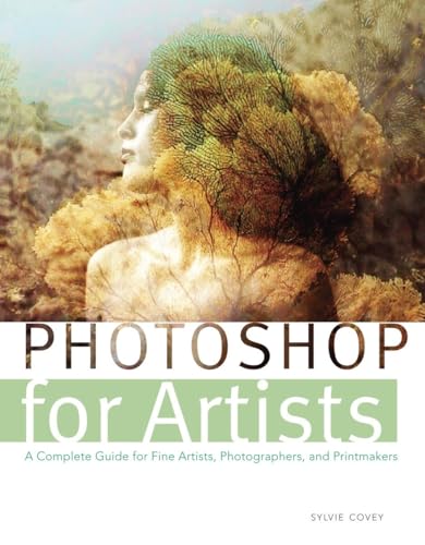 Photoshop for Artists: A Complete Guide for Fine Artists, Photographers, and Printmakers Photoshop for Artists: A Complete Guide for Fine Artists, Photographers, and Printmakers