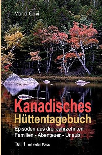 KANADISCHES HÜTTENTAGEBUCH – Teil 1: Episoden aus drei Jahrzehnten Familien-Abenteuer-Urlaub von epubli