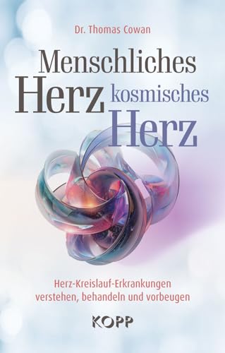 Menschliches Herz, kosmisches Herz: Herz-Kreislauf-Erkrankungen verstehen, behandeln und vorbeugen von KOPP VERLAG