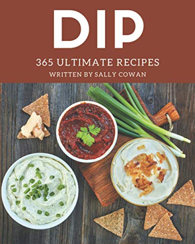 365 Ultimate Dip Recipes: Make Cooking at Home Easier with Dip Cookbook!