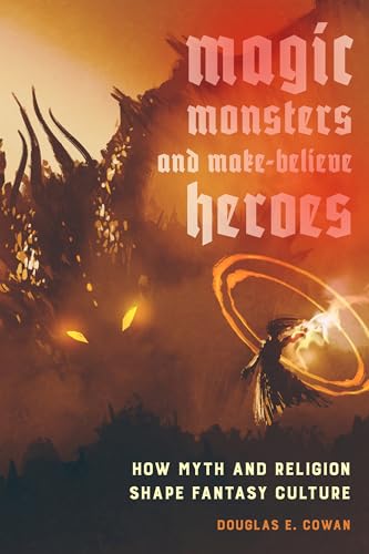 Magic, Monsters, and MakeBelieve Heroes: How Myth and Religion Shape Fantasy Culture