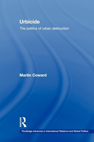 Urbicide: The Politics of Urban Destruction (Routledge Advances in International Relations and Global Pol)